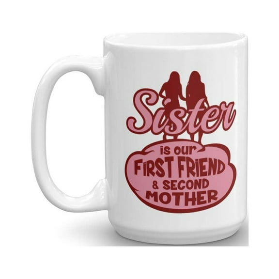 Sister Is Our First Friend And Second Mother Inspirational Quotes Coffee & Tea Gift Mug Cup, Things, Kitchen Stuff, Décor, Birthday Presents & Appreciation Gifts For The Best Big Sisters Ever (15oz)
