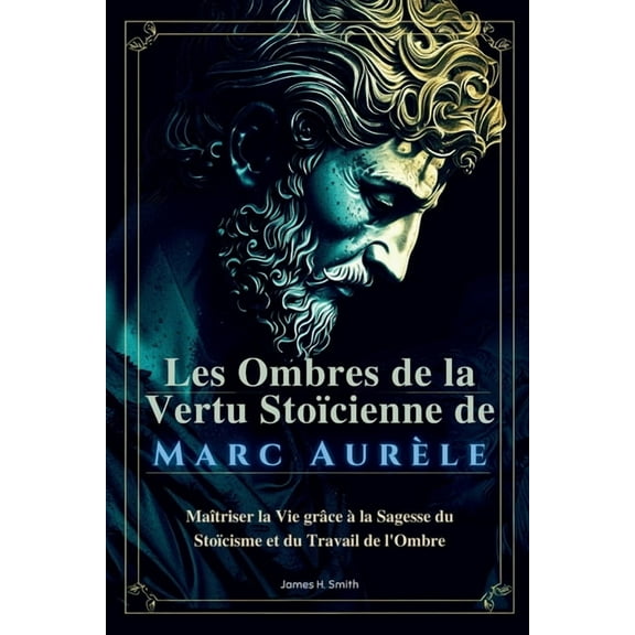 Les Ombres de la Vertu Stoïcienne de Marc Aurèle: Maîtriser la Vie grâce àla Sagesse du Stoïcisme et du Travail de l&ap, (Paperback)