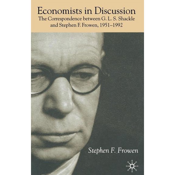 Economists in Discussion: The Correspondence Between G.L.S. Shackle and Stephen F. Frowen, 1951-1992, (Paperback)