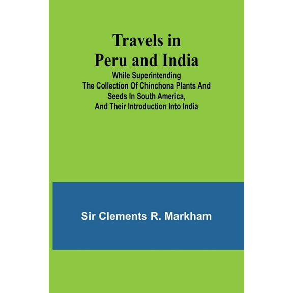 Travels in Peru and India While Superintending the Collection of Chinchona Plants and Seeds in South America, and Their , (Paperback)
