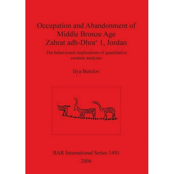 BAR International: Occupation and Abandonment of Middle Bronze Age Zahrat adh-Dhra' 1, Jordan: The behavioural implications of quantitative ceramic analyses (Paperback)
