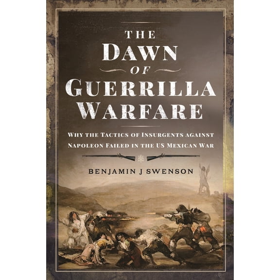 Pre-Owned The Dawn of Guerrilla Warfare: Why the Tactics of Insurgents Against Napoleon Failed in the Us Mexican War (Hardcover) 1399053698 9781399053693