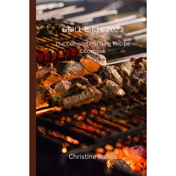 Grill Bible 2023: The Complete Grilling Recipe Cookbook, (Paperback)