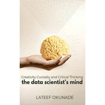 The Data Scientist's Mind: Creativity Curiosity and Critical Thinking, (Hardcover)