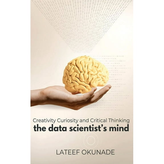 The Data Scientist's Mind: Creativity Curiosity and Critical Thinking, (Hardcover)