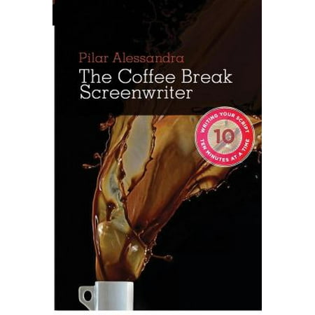 The Coffee Break Screenwriter: Writing Your Script Ten Minutes at a Time