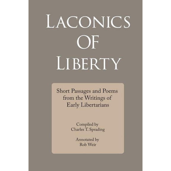 Laconics of Liberty: Short Passages and Poems from the Writings of Early Libertarians, (Paperback)