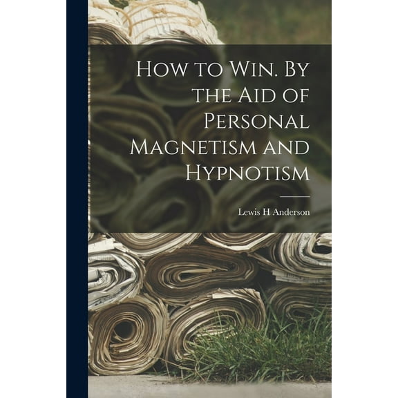 How to Win. By the Aid of Personal Magnetism and Hypnotism (Paperback)