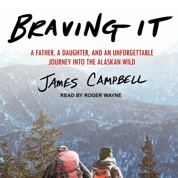 Braving It: A Father, a Daughter, and an Unforgettable Journey Into the Alaskan Wild (Audiobook)