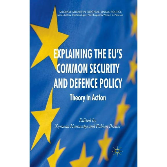 Palgrave Studies in European Union Polit Explaining the EU's Common Security and Defence Policy: Theory in Action, (Paperback)