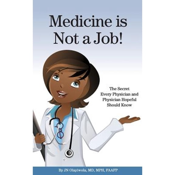Medicine is Not a Job!: The Secret Every Physician and Physician-Hopeful Should Know (Paperback) by J N Olayiwola