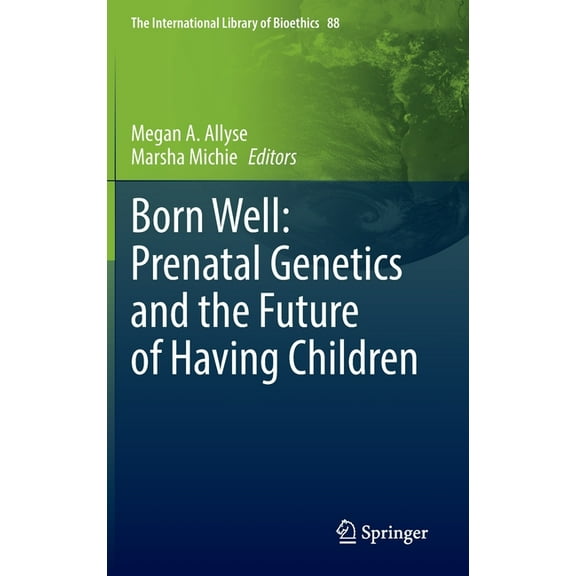 The International Library of Bioethics Born Well: Prenatal Genetics and the Future of Having Children, Book 88, (Hardcover)