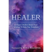 Healer: 22 Expert Healers Share Their Wisdom To Help You Transform (Paperback) by Schaefer Kyra