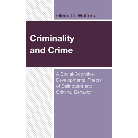 Criminality and Crime: A Social-Cognitive-Developmental Theory of Delinquent and Criminal Behavior, (Hardcover)