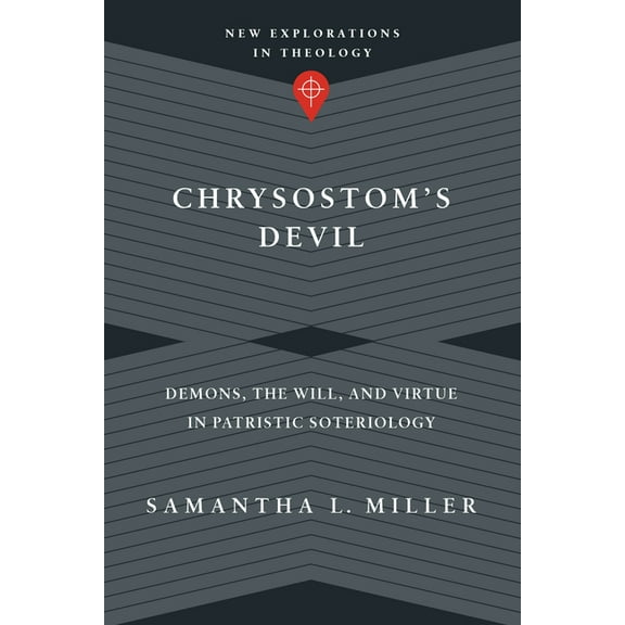 New Explorations in Theology Chrysostom's Devil: Demons, the Will, and Virtue in Patristic Soteriology, (Paperback)