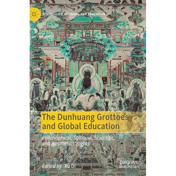 Spirituality, Religion, and Education The Dunhuang Grottoes and Global Education: Philosophical, Spiritual, Scientific, and Aesthetic Insights, (Hardcover)