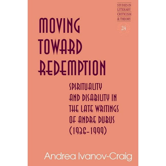 Studies in Literary Criticism and Theory: Moving Toward Redemption: Spirituality and Disability in the Late Writings of Andre Dubus (1936-1999) (Hardcover)