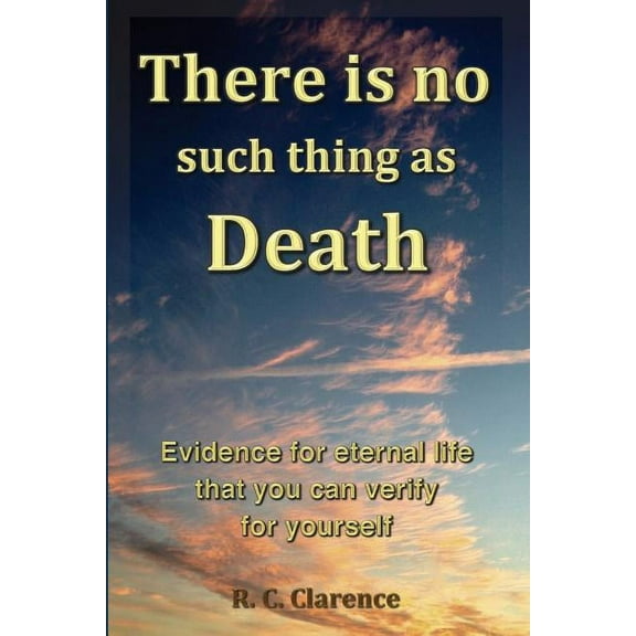 There Is No Such Thing As Death: Evidence for eternal life that you can verify for yourself (Paperback)