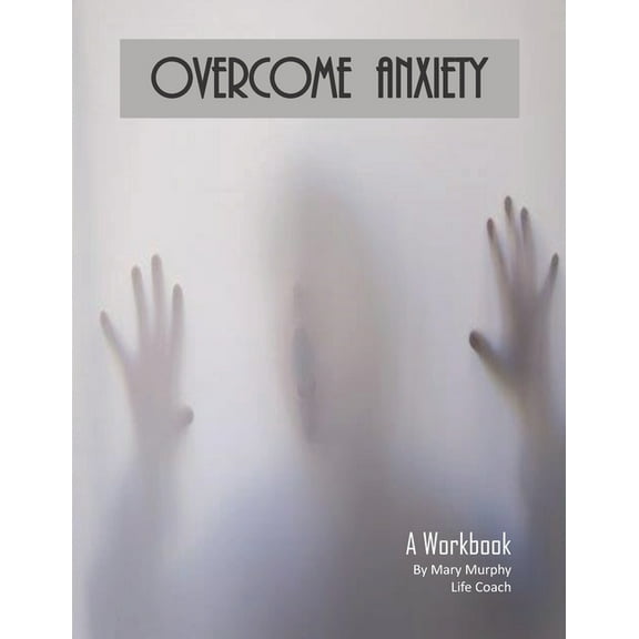 Overcome Anxiety - A Workbook: Help Manage Anxiety, Depression & Stress - 36 Exercises and Worksheets for Practical Application