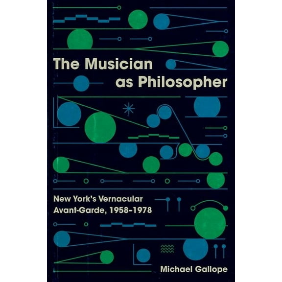 The Musician as Philosopher : New York’s Vernacular Avant-Garde, 1958–1978 (Edition 1) (Hardcover)