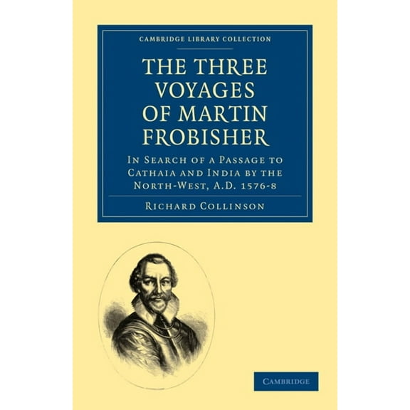 Cambridge Library Collection - Hakluyt F The Three Voyages of Martin Frobisher: In Search of a Passage to Cathaia and India by the North-West, A.D. 1576 8, (Paperback)