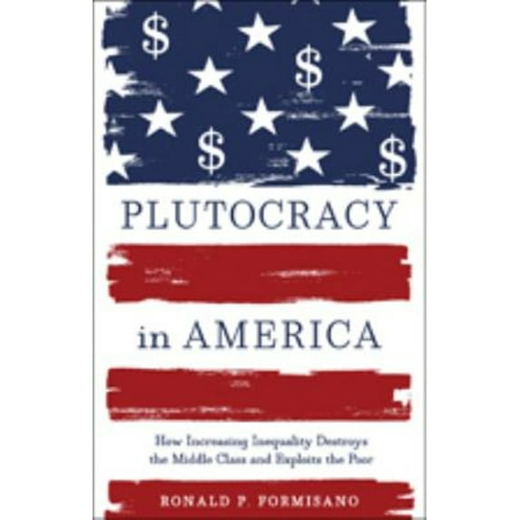 Pre-Owned Plutocracy in America : How Increasing Inequality Destroys the Middle Class and Exploits the Poor (Hardcover) 9781421417400