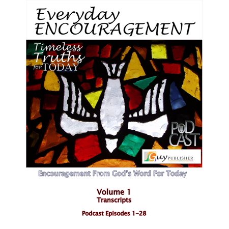 Everyday Encouragement: Timeless Truths for Today Volume 1 Transcriptions Podcast Episodes 1-28 -