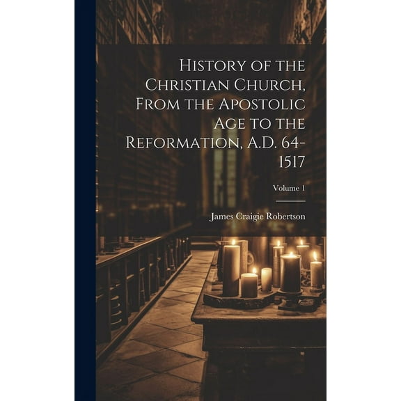 History of the Christian Church, From the Apostolic Age to the Reformation, A.D. 64-1517; Volume 1 (Hardcover)