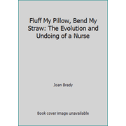 Fluff My Pillow, Bend My Straw: The Evolution and Undoing of a Nurse [Paperback - Used]