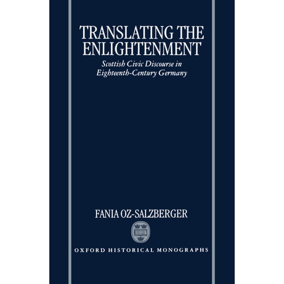 Oxford Historical Monographs Translating the Enlightenment: Scottish Civic Discourse in Eighteenth-Century Germany, (Hardcover)