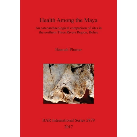 BAR International: Health Among the Maya: An osteoarchaeological comparison of sites in the northern Three Rivers Region, Belize