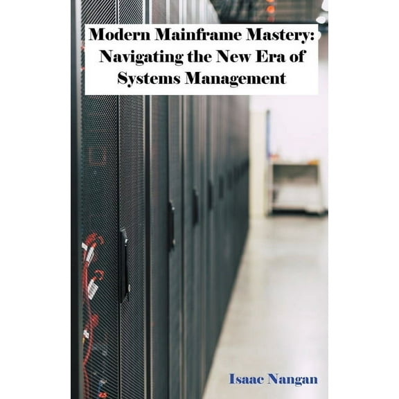Mainframes Modern Mainframe Mastery: Navigating the New Era of Systems Management, (Paperback)