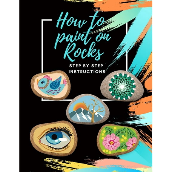 How to paint on Rocks Step by Step Instructions: the art of stone painting book - rock painting for beginners - easy rock painting ideas for adults (Paperback)