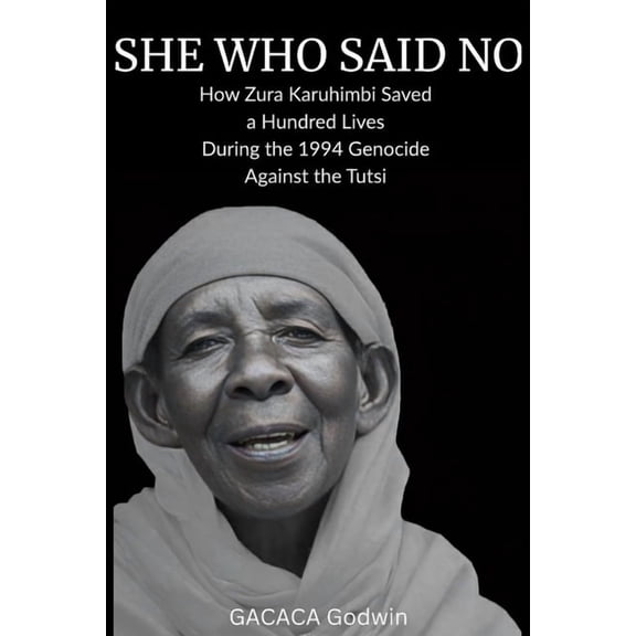 She Who Said No: How Zura Karuhimbi Saved a Hundred Souls IN RWANDAN GENOCIDE., (Paperback)