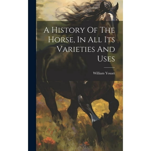 A History Of The Horse, In All Its Varieties And Uses (Hardcover) by Youatt William