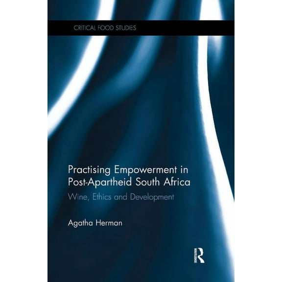 Critical Food Studies Practising Empowerment in Post-Apartheid South Africa: Wine, Ethics and Development, (Paperback)