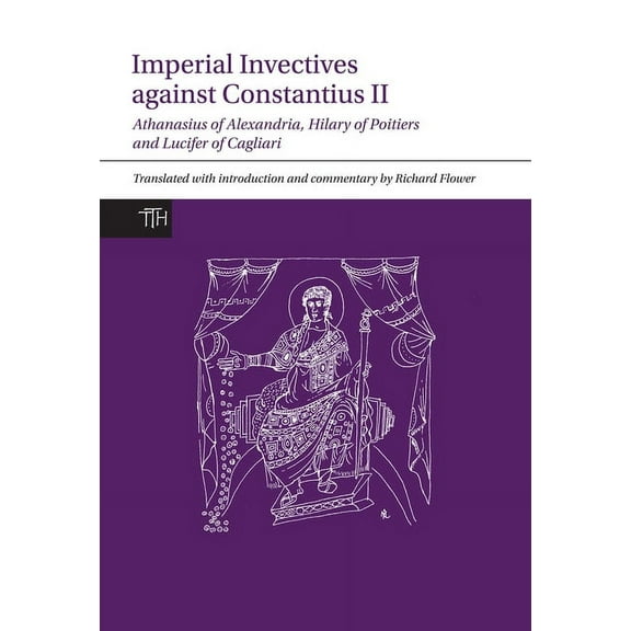 Translated Texts for Historians Imperial Invectives Against Constantius II: Athanasius of Alexandria, History of the Arians, Hilary of Poitiers, Against, Book 67, (Paperback)