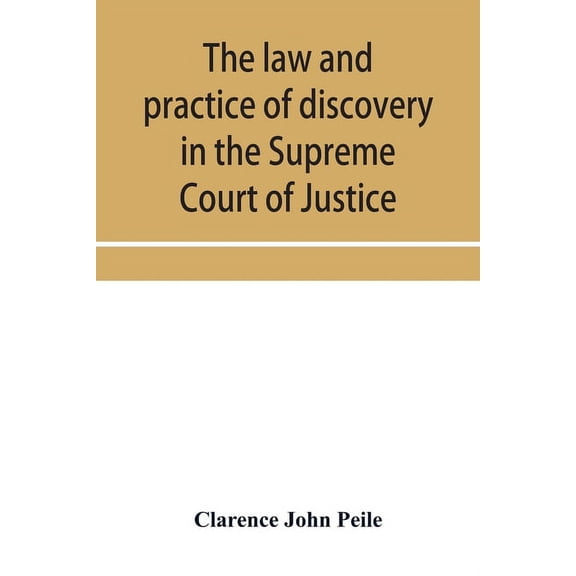 The law and practice of discovery in the Supreme Court of Justice, with an appendix of forms, orders, etc., (Paperback)