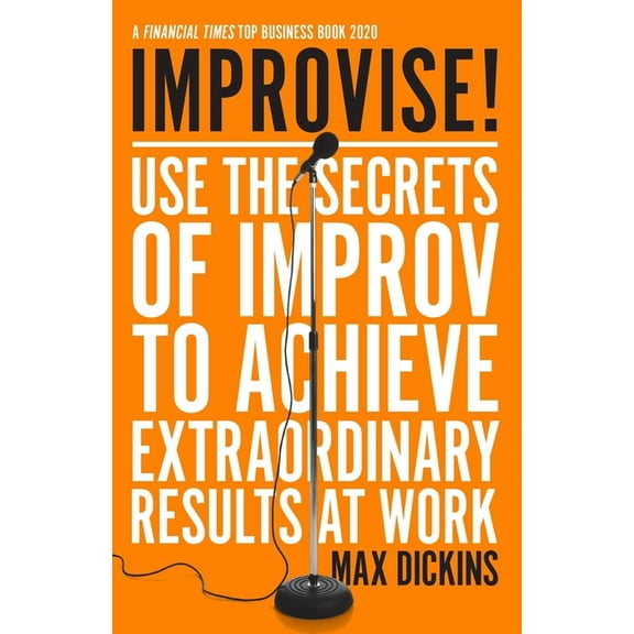 Improvise!: Use the Secrets of Improv to Achieve Extraordinary Results at Work, (Paperback)