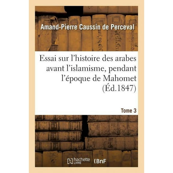 Histoire: Essai Sur l'Histoire Des Arabes Avant l'Islamisme, Pendant l'Époque de Mahomet Tome 3 (Paperback)
