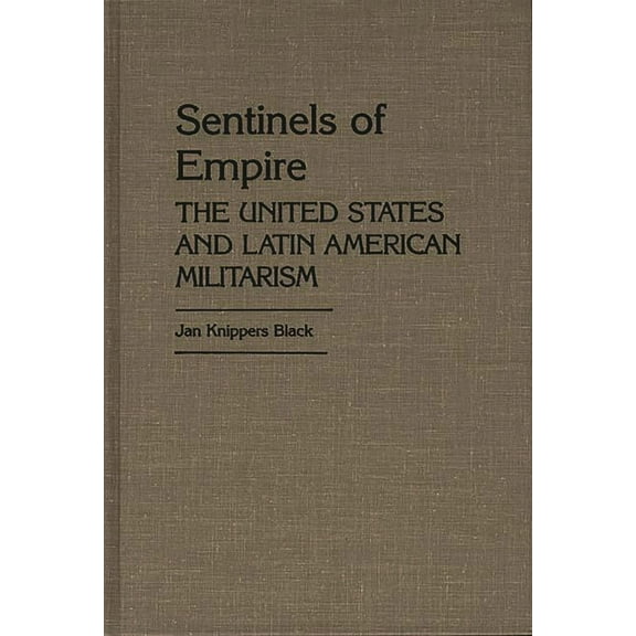 Contributions in Political Science Sentinels of Empire: The United States and Latin American Militarism, (Hardcover)