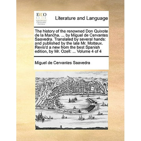 The History of the Renowned Don Quixote de La Mancha. ... by Miguel de Cervantes Saavedra. Translated by Several Hands : And Published by the Late Mr. Motteux. Revis'd a New from the Best Spanish Edition, by Mr. Ozell: ... Volume 4 of (Best 4 By 4)