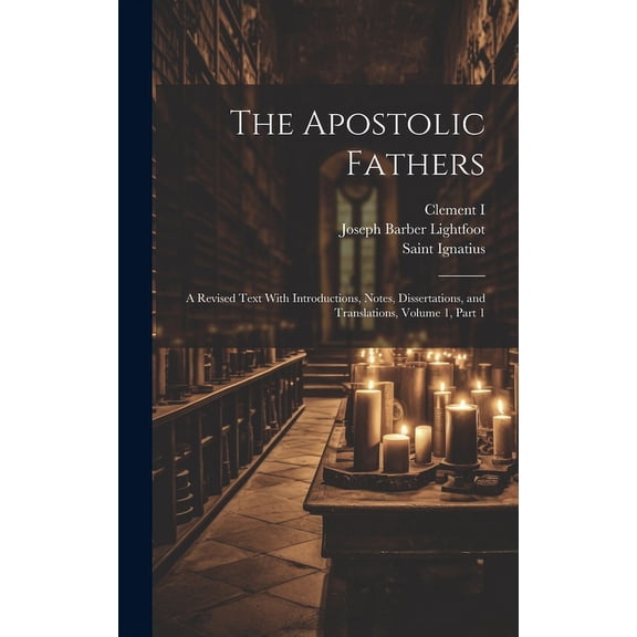 The Apostolic Fathers : A Revised Text With Introductions, Notes, Dissertations, and Translations, Volume 1, part 1 (Hardcover)