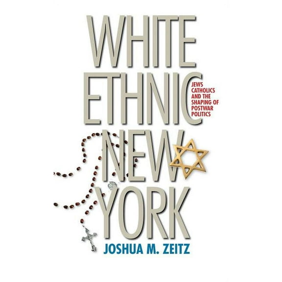 White Ethnic New York: Jews, Catholics, and the Shaping of Postwar Politics, (Paperback)