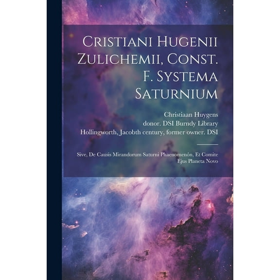 Cristiani Hugenii Zulichemii, Const. f. Systema Saturnium: Sive, De causis mirandorum Saturni phaenomenôn, et comite ejus Planeta Novo (Paperback)