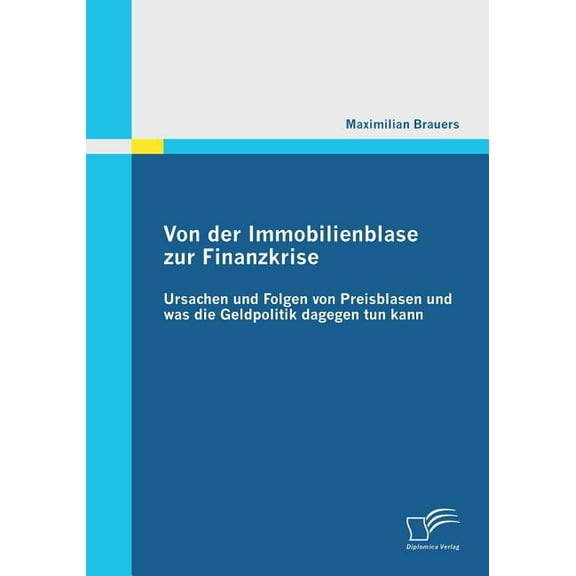 Von der Immobilienblase zur Finanzkrise: Ursachen und Folgen von Preisblasen und was die Geldpolitik dagegen tun kann