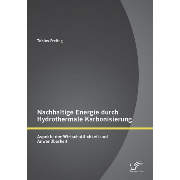 Nachhaltige Energie durch Hydrothermale Karbonisierung : Aspekte der Wirtschaftlichkeit und Anwendbarkeit (Paperback)