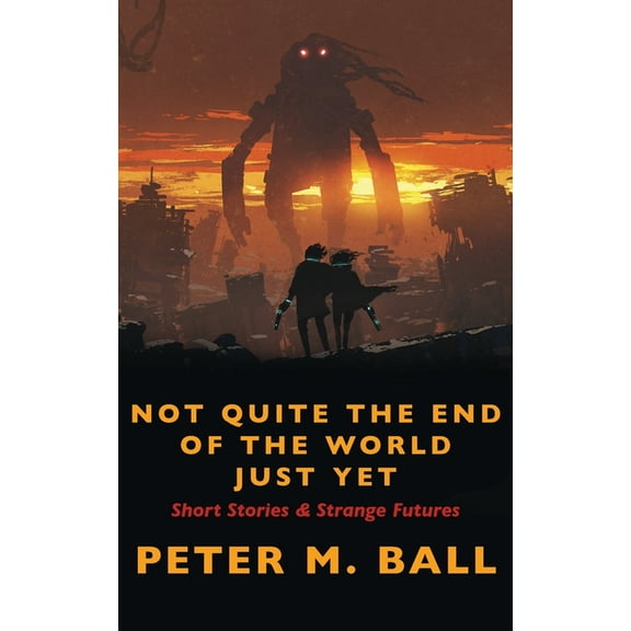 Not Quite The End Of The World Just Yet: Short Stories & Strange Futures: Short, (Paperback)