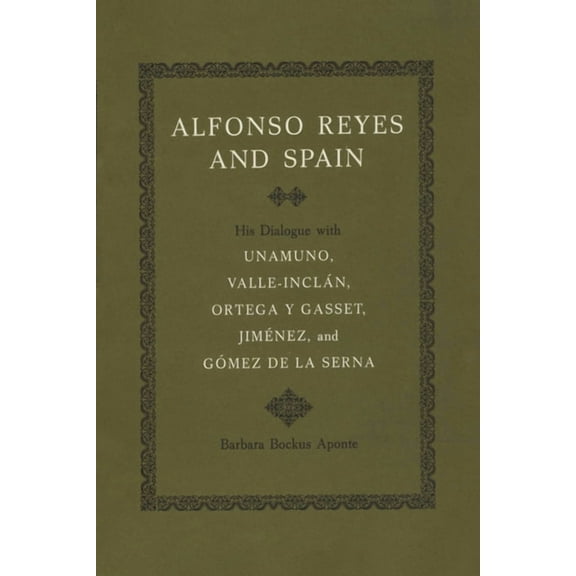 Alfonso Reyes and Spain: His Dialogue with Unamuno, Valle-Inclán, Ortega Y Gasset, Jiménez, and Gómez de la Serna, (Paperback)