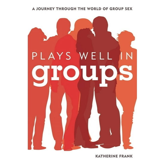 Plays Well in Groups : A Journey Through the World of Group Sex (Hardcover)
